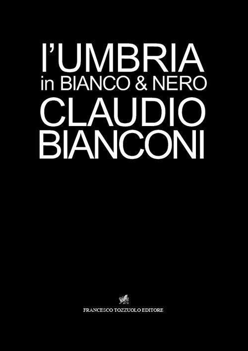 L'Umbria in Bianco e Nero. Claudio Bianconi. Alchimia Umbra L'Umbria in Bianco e Nero. Claudio Bianconi. Alchimia Umbra