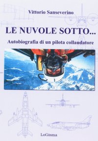Le nuvole sotto... Autobiografia di un pilota collaudatore