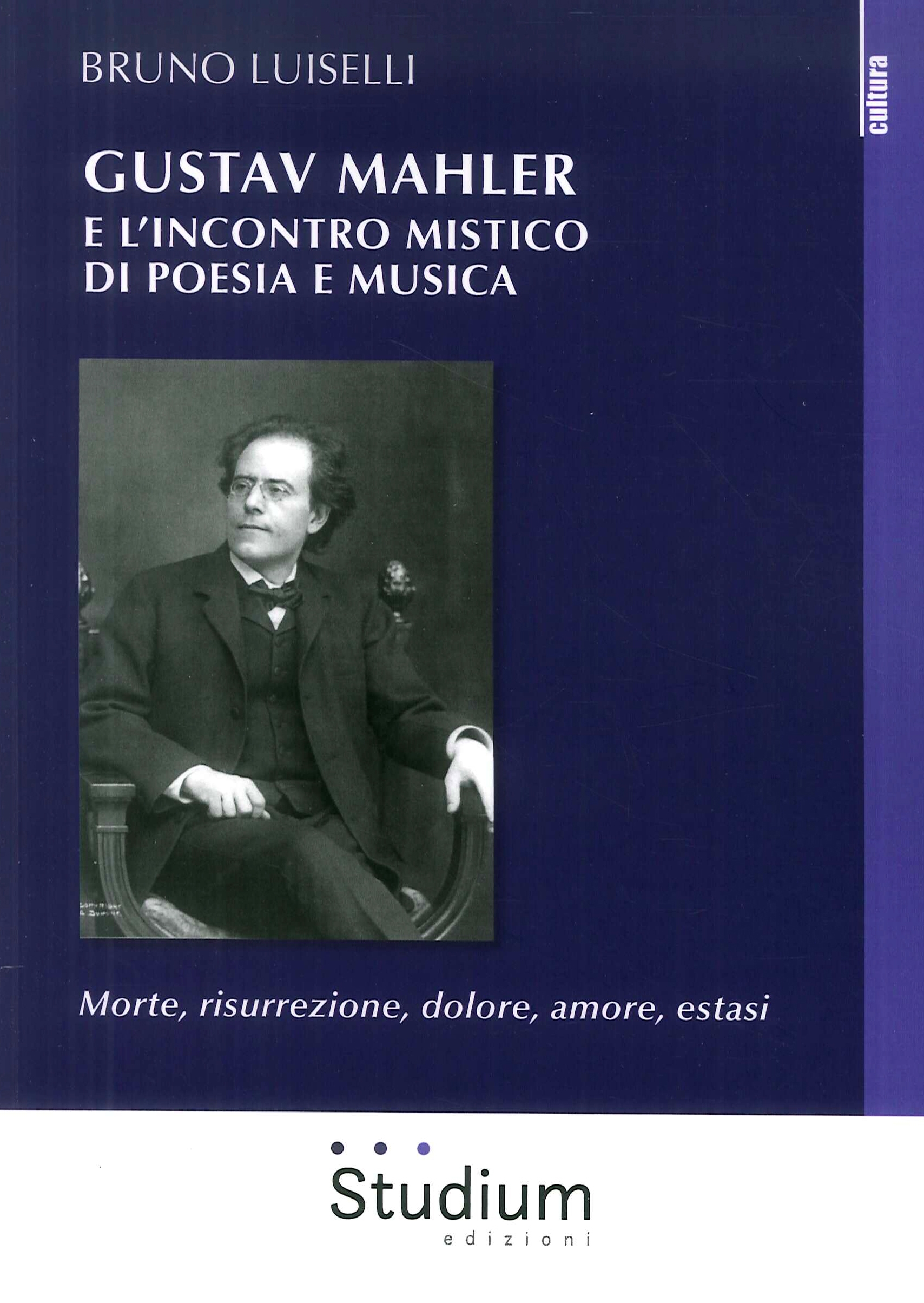 Gustav Mahler e l'incontro mistico di poesia e musica. Morte, risurrezione, dolore, amore, estasi Gustav Mahler e l'incontro mistico di poesia e musica. Morte, risurrezione, dolore, amore, estasi