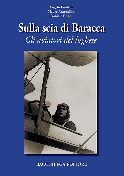 Sulla scia di Baracca. Gli aviatori del lughese Sulla scia di Baracca. Gli aviatori del lughese