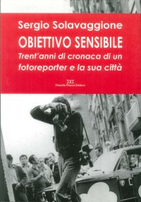 Obiettivo sensibile. Trent'anni di cronaca di un fotoreporter e la sua città.