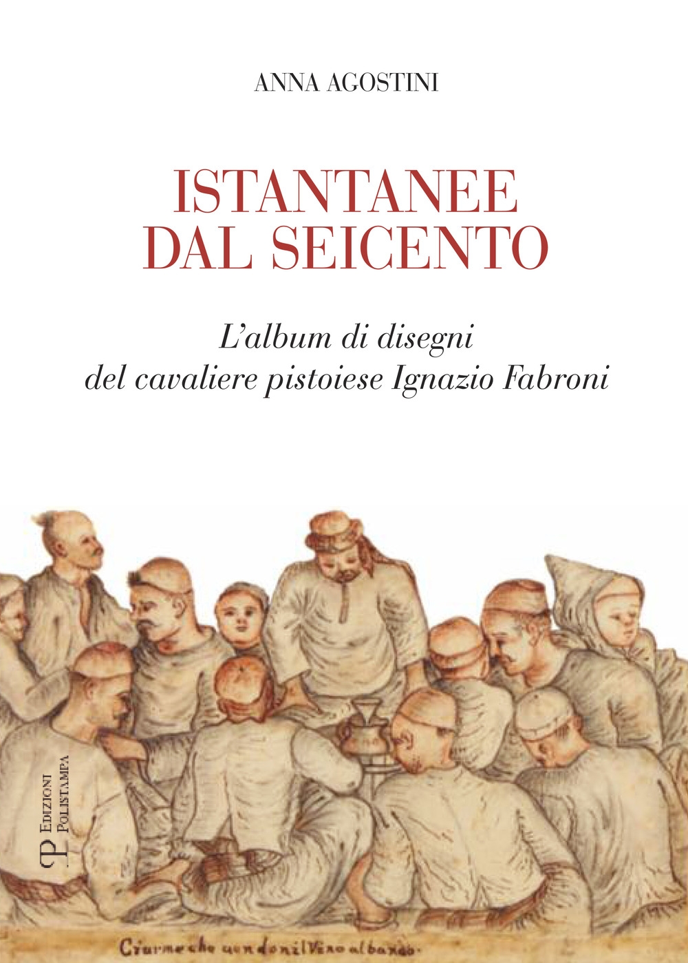 Istantanee dal Seicento. L'album di disegni del cavaliere pistoiese Ignazio Fabroni Istantanee dal Seicento. L'album di disegni del cavaliere pistoiese Ignazio Fabroni