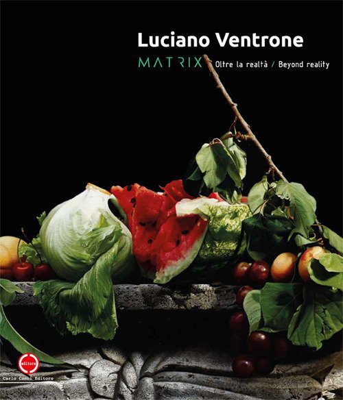 Luciano Ventrone. Matrix. Oltre la realtà-Beyond reality. Catalogo della mostra. Ediz. italiana e inglese Luciano Ventrone. Matrix. Oltre la realtà-Beyond reality. Catalogo della mostra. Ediz. italiana e inglese