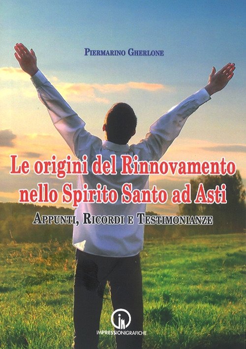 Le origini del Rinnovamento nello Spirito Santo ad Asti. Appunti, ricordi e testimonianze Le origini del Rinnovamento nello Spirito Santo ad Asti. Appunti, ricordi e testimonianze
