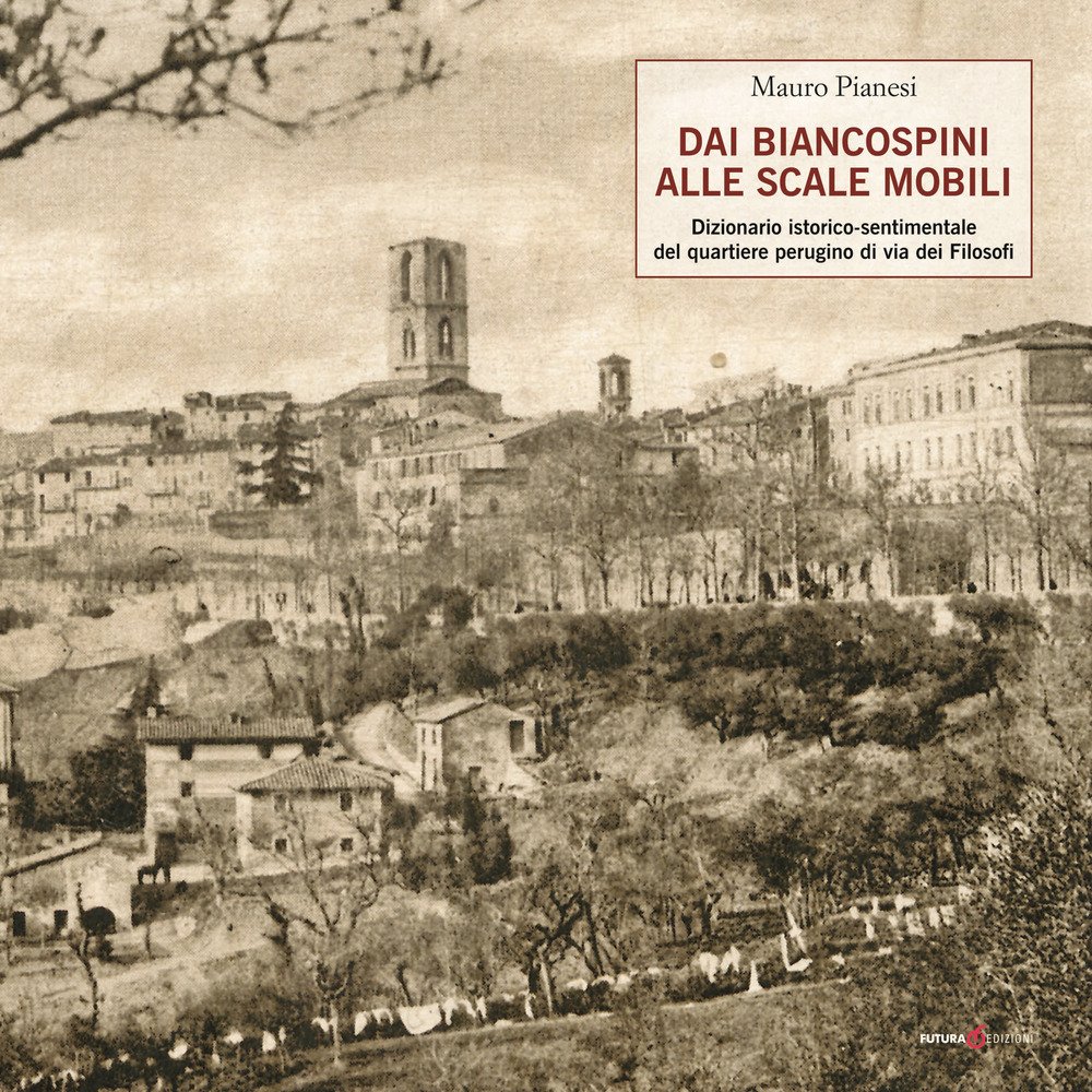 Dai biancospini alle scale mobili. Dizionario istorico-sentimentale del quartiere perugino di via dei Filosofi Dai biancospini alle scale mobili. Dizionario istorico-sentimentale del quartiere perugino di via dei Filosofi