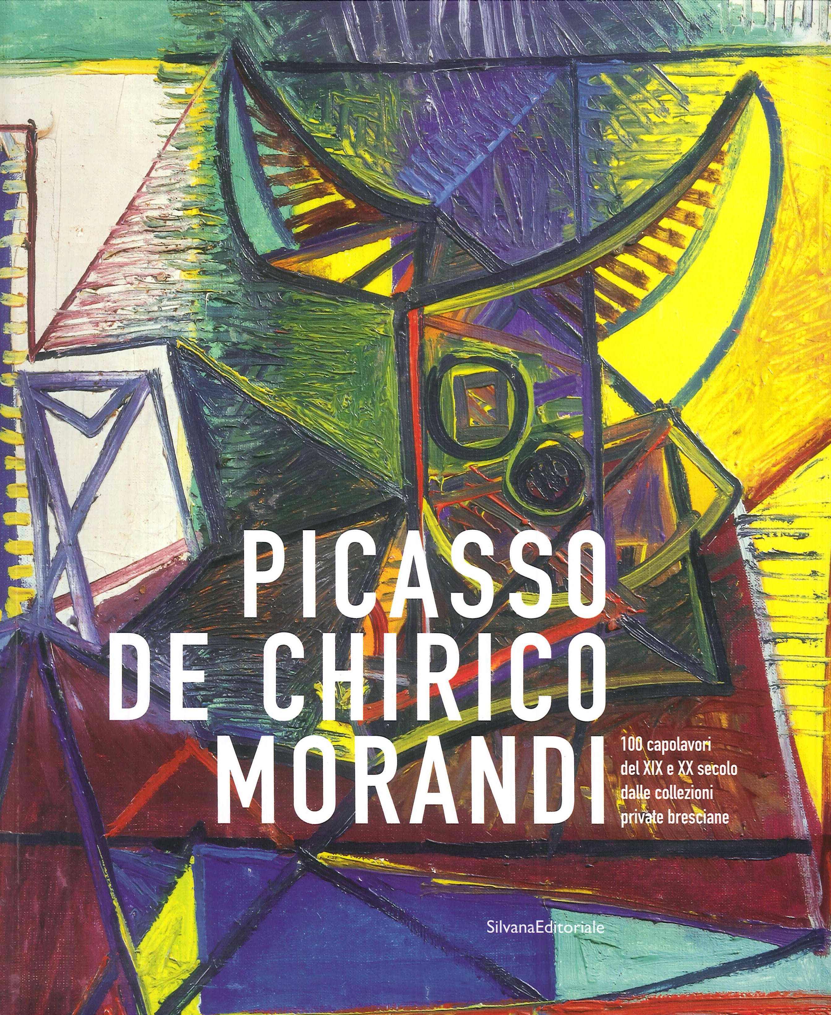 Picasso, De Chirico, Morandi. 100 capolavori del XIX e XX secolo dalle collezioni private bresciane Picasso, De Chirico, Morandi. 100 capolavori del XIX e XX secolo dalle collezioni private bresciane