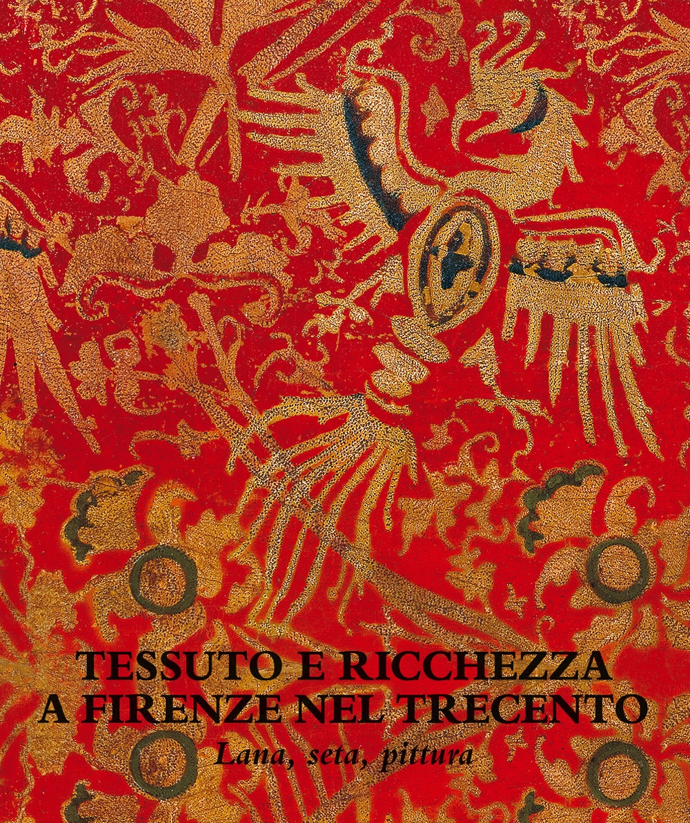 Tessuto e ricchezza a Firenze nel Trecento. Lana, seta, pittura. Tessuto e ricchezza a Firenze nel Trecento. Lana, seta, pittura.