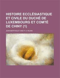 Histoire Ecclesiastique Et Civile Du Duche de Luxembourg Et Comte de Chiny (1)