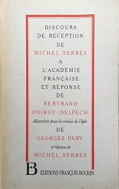 Discours de réception de Michel Serres à l'Académie française et réponse de Bertrand Poirot-Delpech Discours de réception de Michel Serres à l'Académie française et réponse de Bertrand Poirot-Delpech