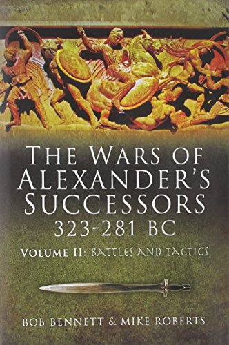 The Wars of Alexander's Successors 323-281 Bc: Armies, Tactics and Battles The Wars of Alexander's Successors 323-281 Bc: Armies, Tactics and Battles