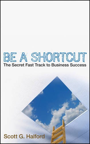 Be a Shortcut: The Secret Fast Track to Business Success Be a Shortcut: The Secret Fast Track to Business Success