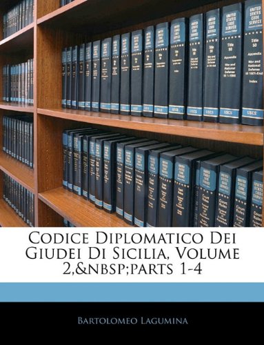Codice Diplomatico Dei Giudei Di Sicilia, Volume 2, Parts 1-4 Codice Diplomatico Dei Giudei Di Sicilia, Volume 2, Parts 1-4