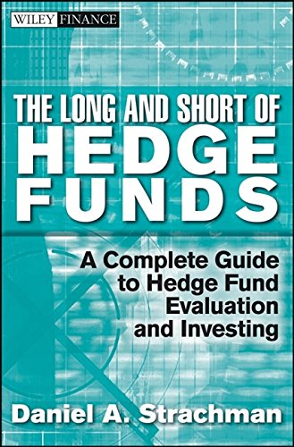 The Long and Short of Hedge Funds: A Complete Guide to Hedge Fund Evaluation and Investing The Long and Short of Hedge Funds: A Complete Guide to Hedge Fund Evaluation and Investing
