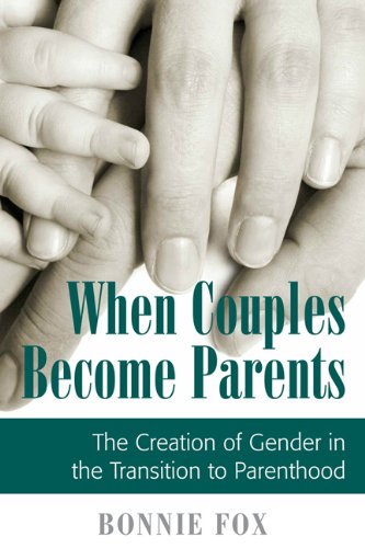 When Couples Become Parents: The Creation of Gender in the Transition to Parenthood When Couples Become Parents: The Creation of Gender in the Transition to Parenthood
