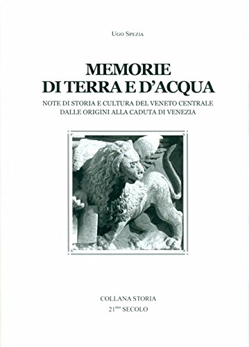 Memorie di terra e d'acqua. Note di storia e cultura del Veneto dalle origini alla caduta di Venezia Memorie di terra e d'acqua. Note di storia e cultura del Veneto dalle origini alla caduta di Venezia