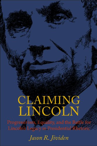 Claiming Lincoln: Progressivism, Equality, and the Battle For Lincoln'S Legacy in Presidential Rhetoric Claiming Lincoln: Progressivism, Equality, and the Battle For Lincoln'S Legacy in Presidential Rhetoric