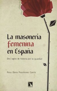 La Masonería Femenina En España : Dos Siglos De Historia Por la Igualdad