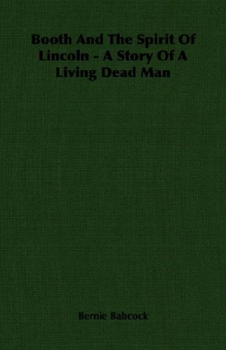 Booth and the Spirit of Lincoln: a Story of a Living Dead Man Booth and the Spirit of Lincoln: a Story of a Living Dead Man