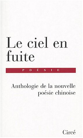 Le Ciel En Fuite : Anthologie De la Nouvelle Poésie Chinoise Le Ciel En Fuite : Anthologie De la Nouvelle Poésie Chinoise
