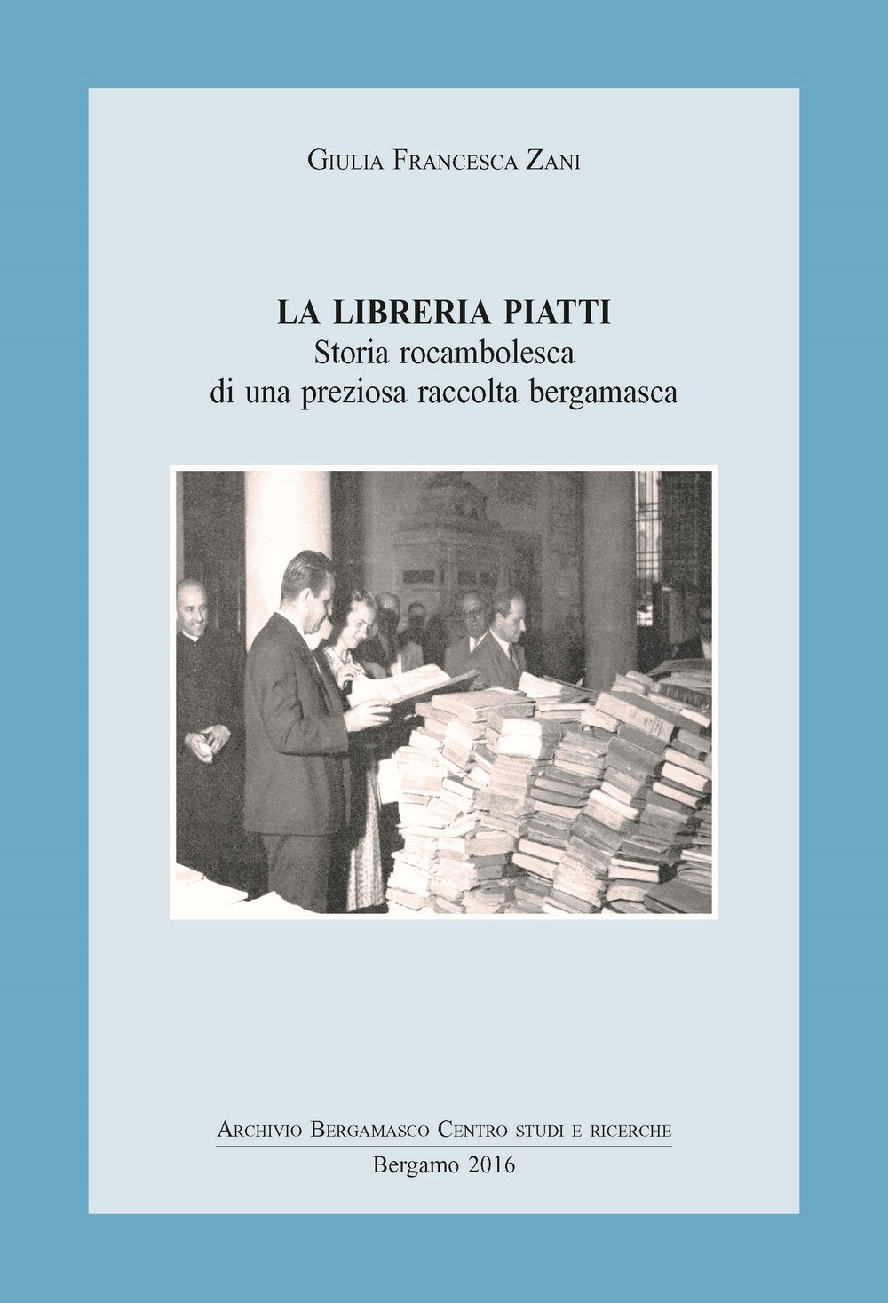 La libreria Piatti. Storia rocambolesca di una preziosa raccolta bergamasca La libreria Piatti. Storia rocambolesca di una preziosa raccolta bergamasca