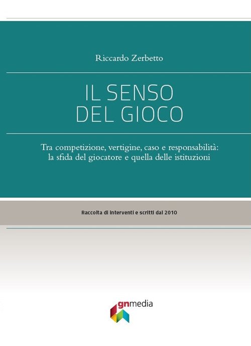 Il senso del gioco. Tra competizione, vertigine, caso e responsabilità: la sfida del giocatore e quella delle istituzioni Il senso del gioco. Tra competizione, vertigine, caso e responsabilità: la sfida del giocatore e quella delle istituzioni