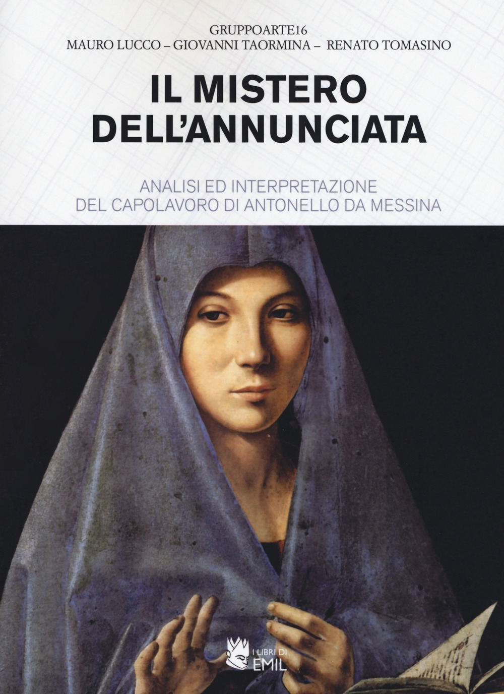 Il mistero dell'Annunciata. Analisi e interpretazione del capolavoro di Antonello da Messina Il mistero dell'Annunciata. Analisi e interpretazione del capolavoro di Antonello da Messina