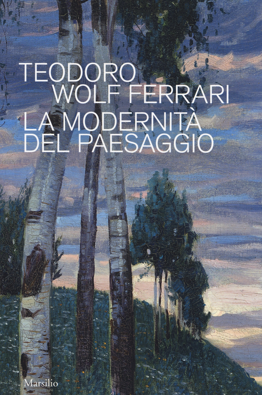 Teodoro Wolf Ferrari. La modernità del paesaggio. Teodoro Wolf Ferrari. La modernità del paesaggio.