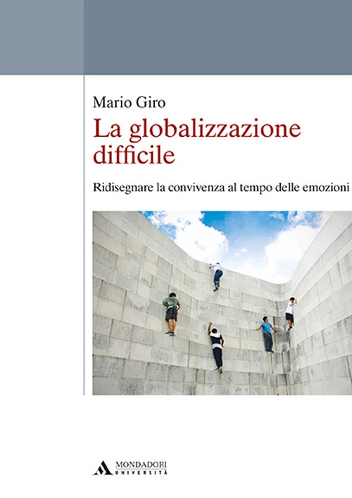 La globalizzazione difficile. Ridisegnare la convivenza al tempo delle emozioni La globalizzazione difficile. Ridisegnare la convivenza al tempo delle emozioni