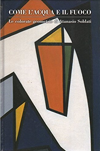 Come l'acqua e il fuoco.lecolorate geometrie di Atanasio Soldati Come l'acqua e il fuoco.lecolorate geometrie di Atanasio Soldati