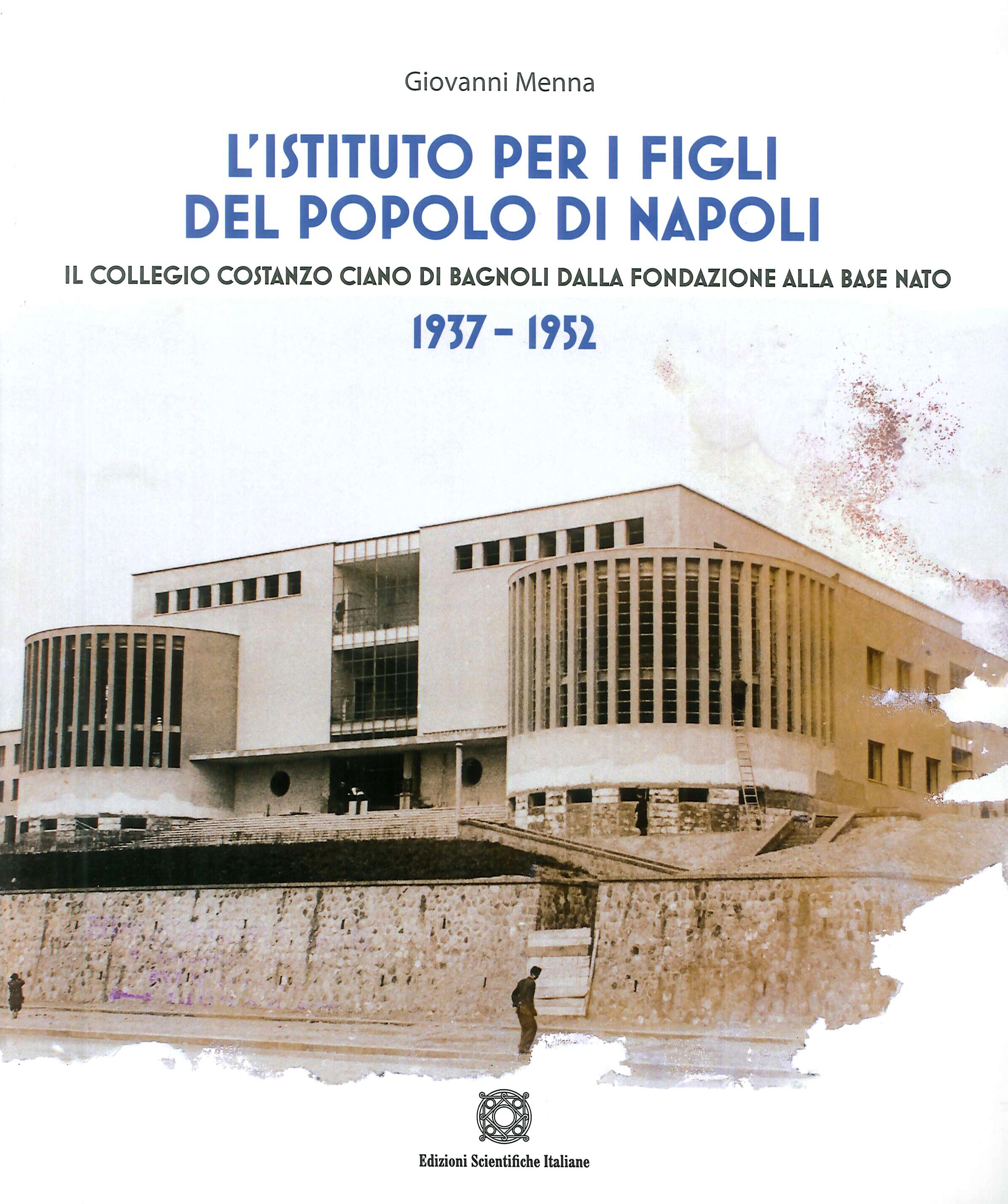 L'Istituto per i Figli del Popolo di Napoli. Il Collegio Costanzo Ciano di Bagnoli dalla fondazione alla base NATO. 1937-1952 L'Istituto per i Figli del Popolo di Napoli. Il Collegio Costanzo Ciano di Bagnoli dalla fondazione alla base NATO. 1937-1952