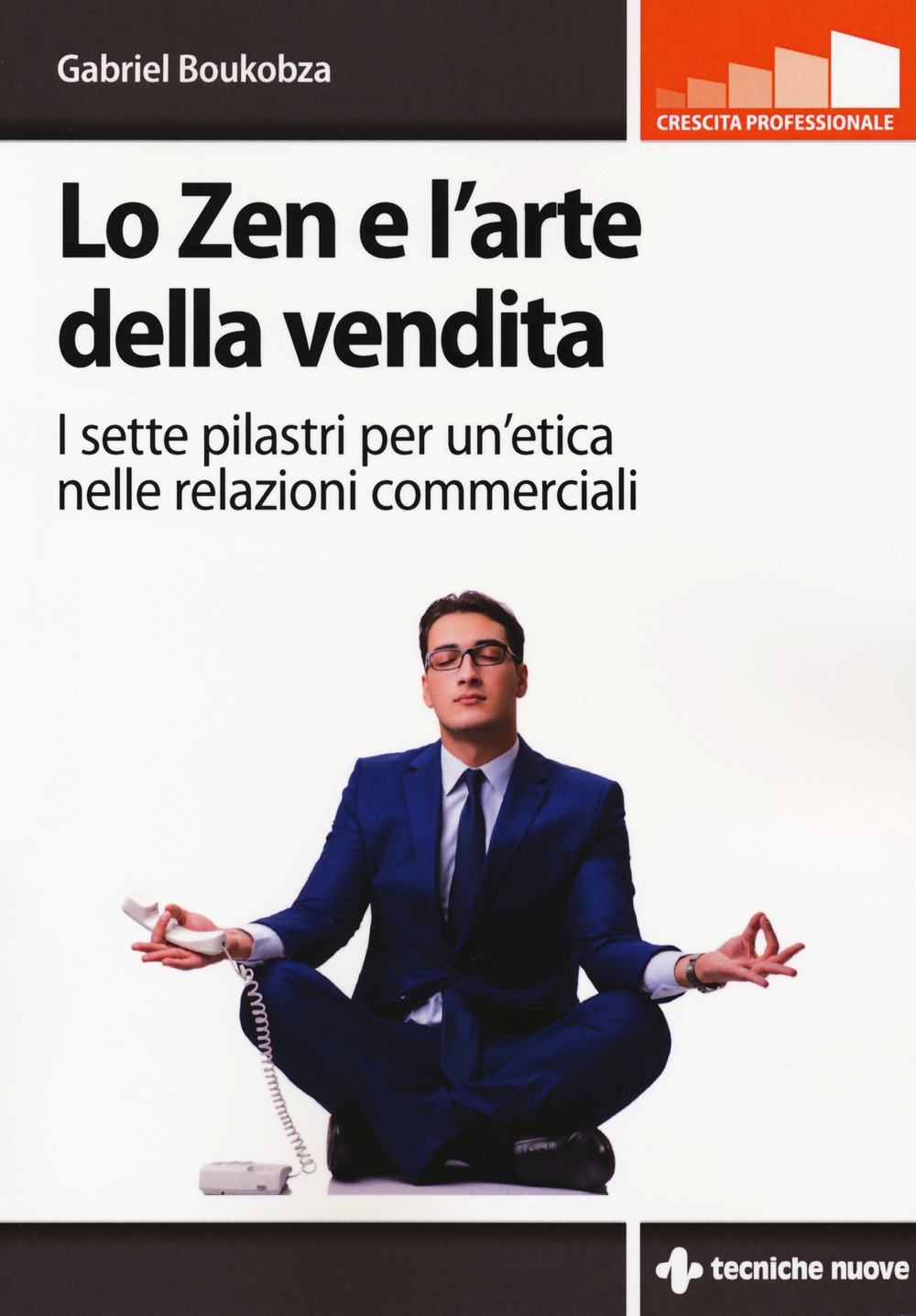 Lo zen e l'arte della vendita. I sette pilastri per un'etica nelle relazioni commerciali Lo zen e l'arte della vendita. I sette pilastri per un'etica nelle relazioni commerciali