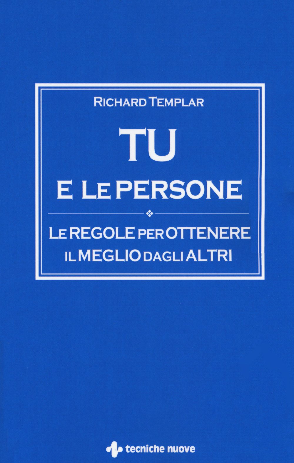Tu e le persone. Le regole per ottenere il meglio dagli altri Tu e le persone. Le regole per ottenere il meglio dagli altri