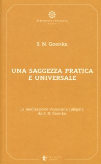 Una saggezza pratica ed universale. La meditazione Vipassana spiegata da S. N. Goenka
