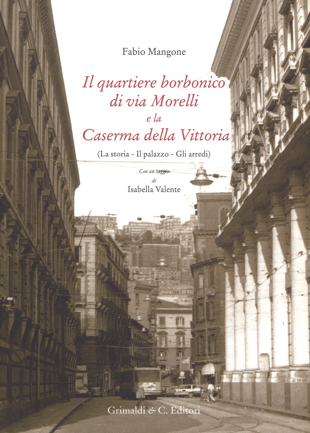 Il quartiere borbonico di via Morelli e la Caserma della Vittoria. La storia, il palazzo, gli arredi Il quartiere borbonico di via Morelli e la Caserma della Vittoria. La storia, il palazzo, gli arredi