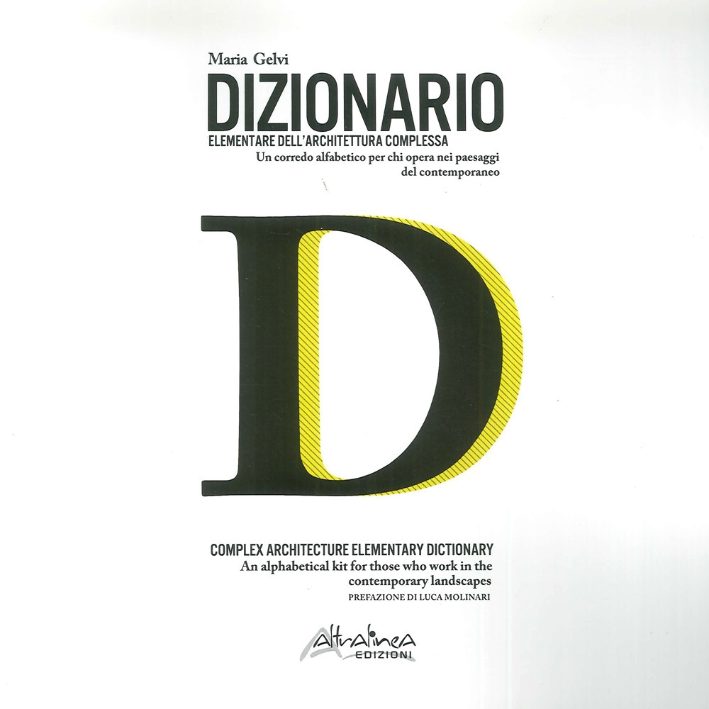 Dizionario Elementare Dell'Architettura Complessa. Un Corredo Alfabetico per Chi Opera nei Paesaggi del Contemporaneo. Complex Architecture Elementary Dictionary. An Alphabetical Kit For Those Who Work in the Contemporary Landscapes Dizionario Elementare Dell'Architettura Complessa. Un Corredo Alfabetico per Chi Opera nei Paesaggi del Contemporaneo. Complex Architecture Elementary Dictionary. An Alphabetical Kit For Those Who Work in the Contemporary Landscapes