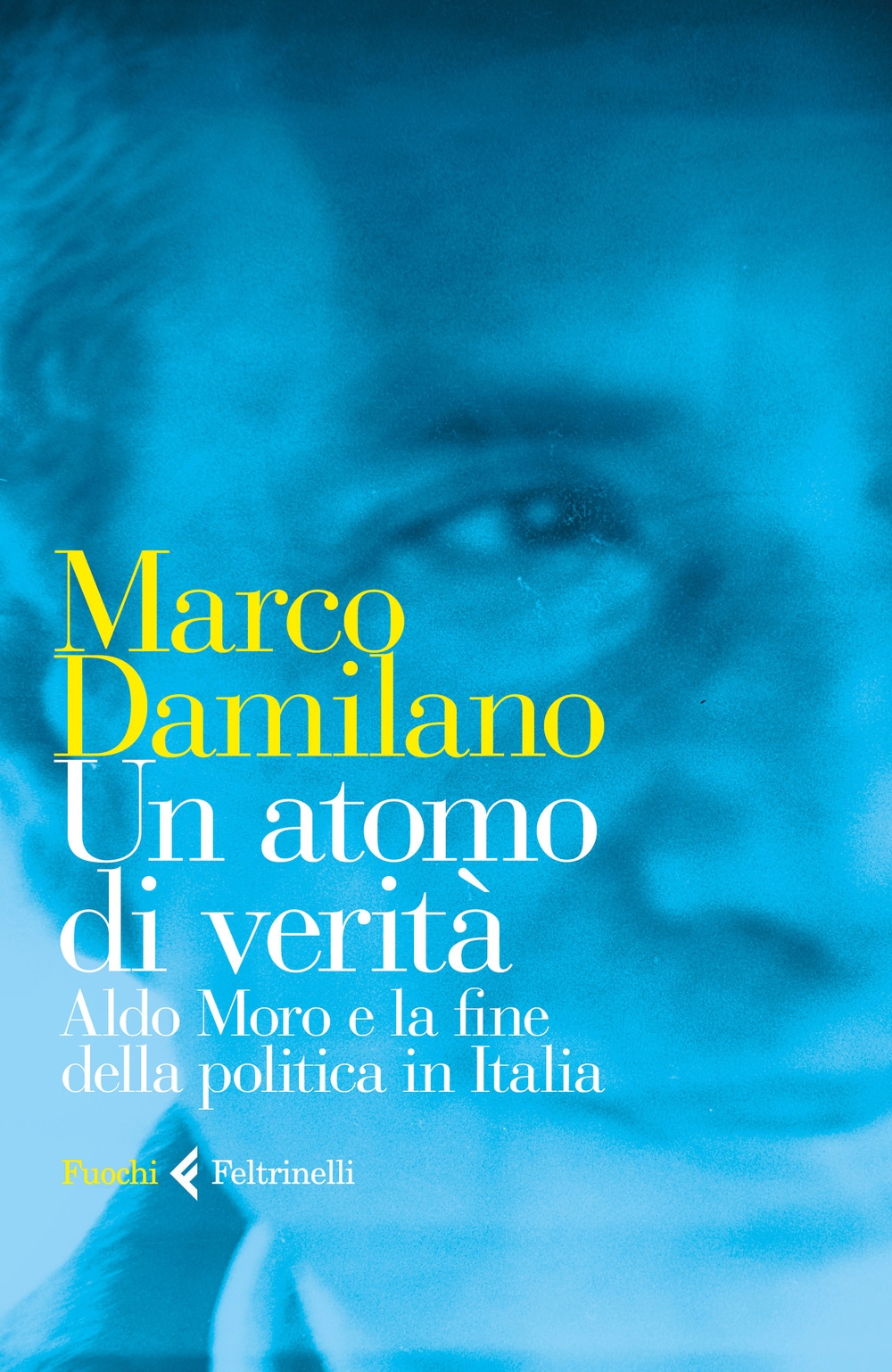 Un atomo di verità. Aldo Moro e la fine della politica in Italia Un atomo di verità. Aldo Moro e la fine della politica in Italia