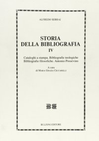 Storia della bibliografia. Vol. 4: Cataloghi a stampa. Bibliografie teologiche. Bibliografie filosofiche. Antonio Possevino