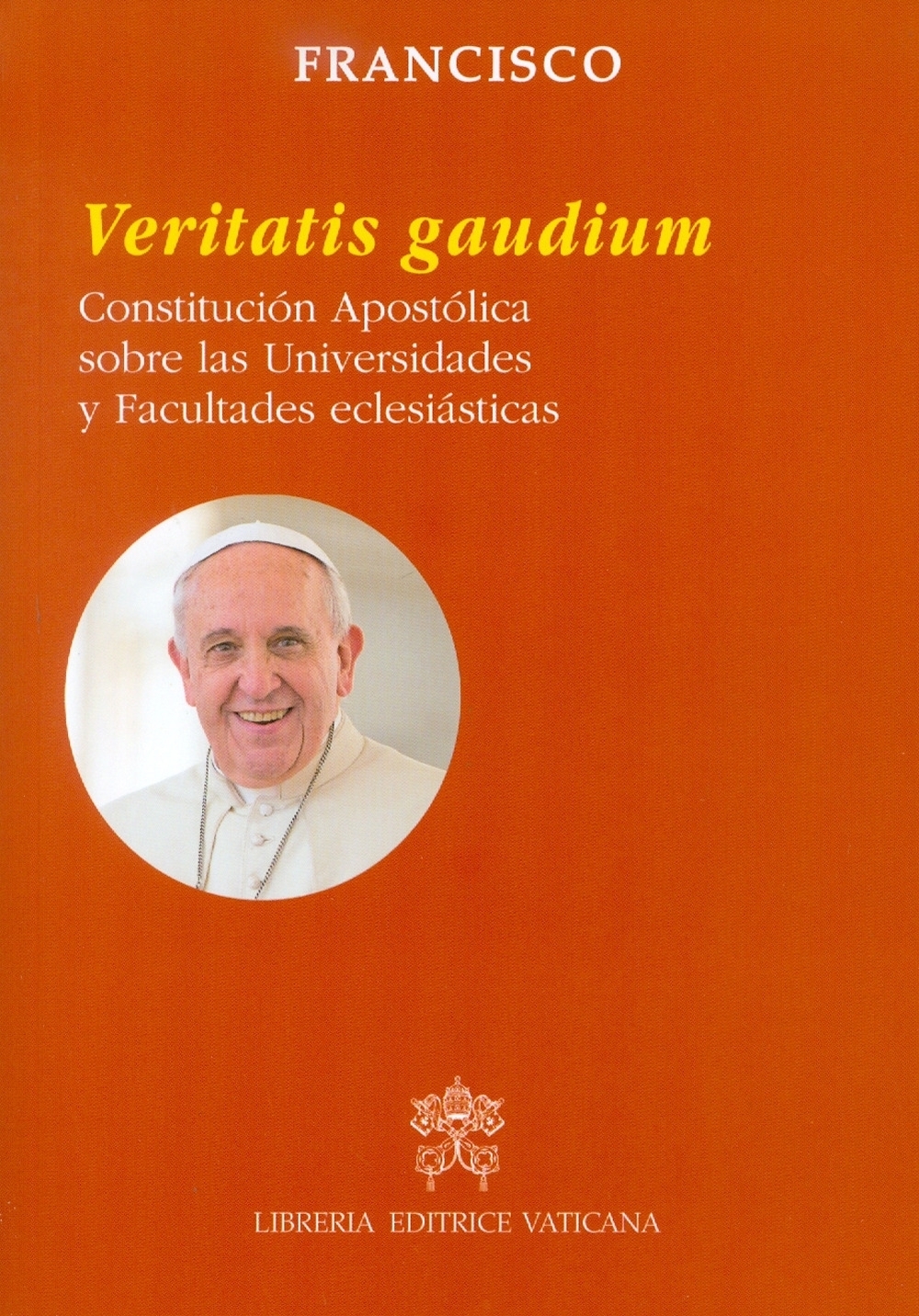 Veritatis gaudium. Constitución apostólica sobre las universidades y facultades eclesiásticas Veritatis gaudium. Constitución apostólica sobre las universidades y facultades eclesiásticas