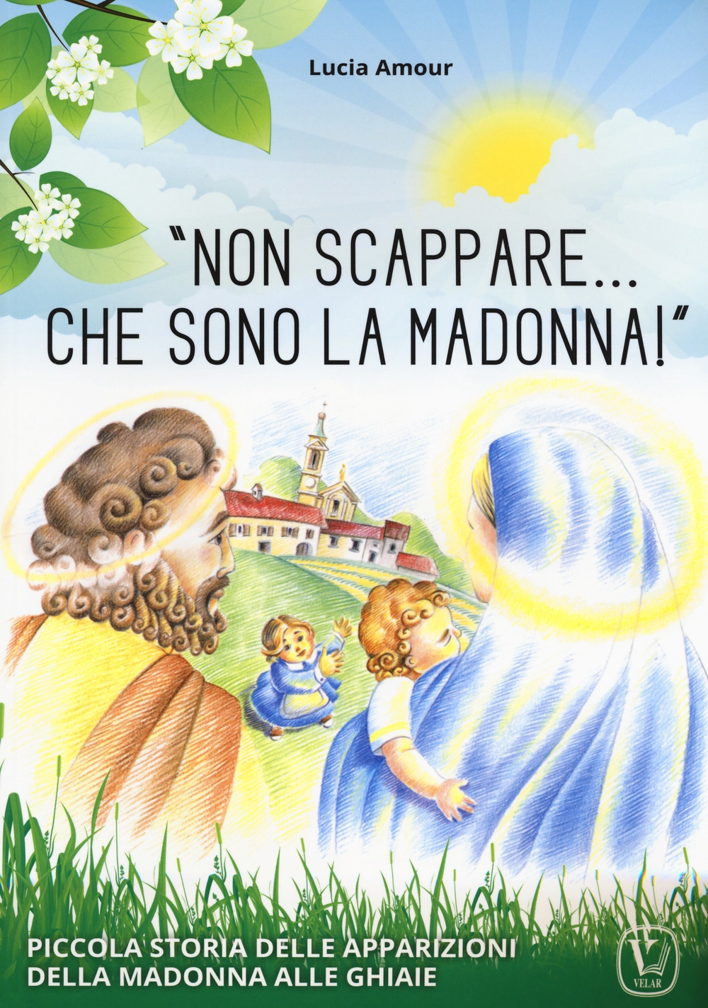 «Non scappare... che sono la Madonna!» Piccola storia delle apparizioni della Madonna alle Ghiaie «Non scappare... che sono la Madonna!» Piccola storia delle apparizioni della Madonna alle Ghiaie
