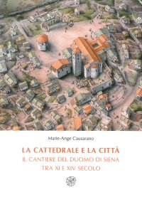 La cattedrale e la città. Il cantiere del duomo di Siena tra XI e XIV secolo