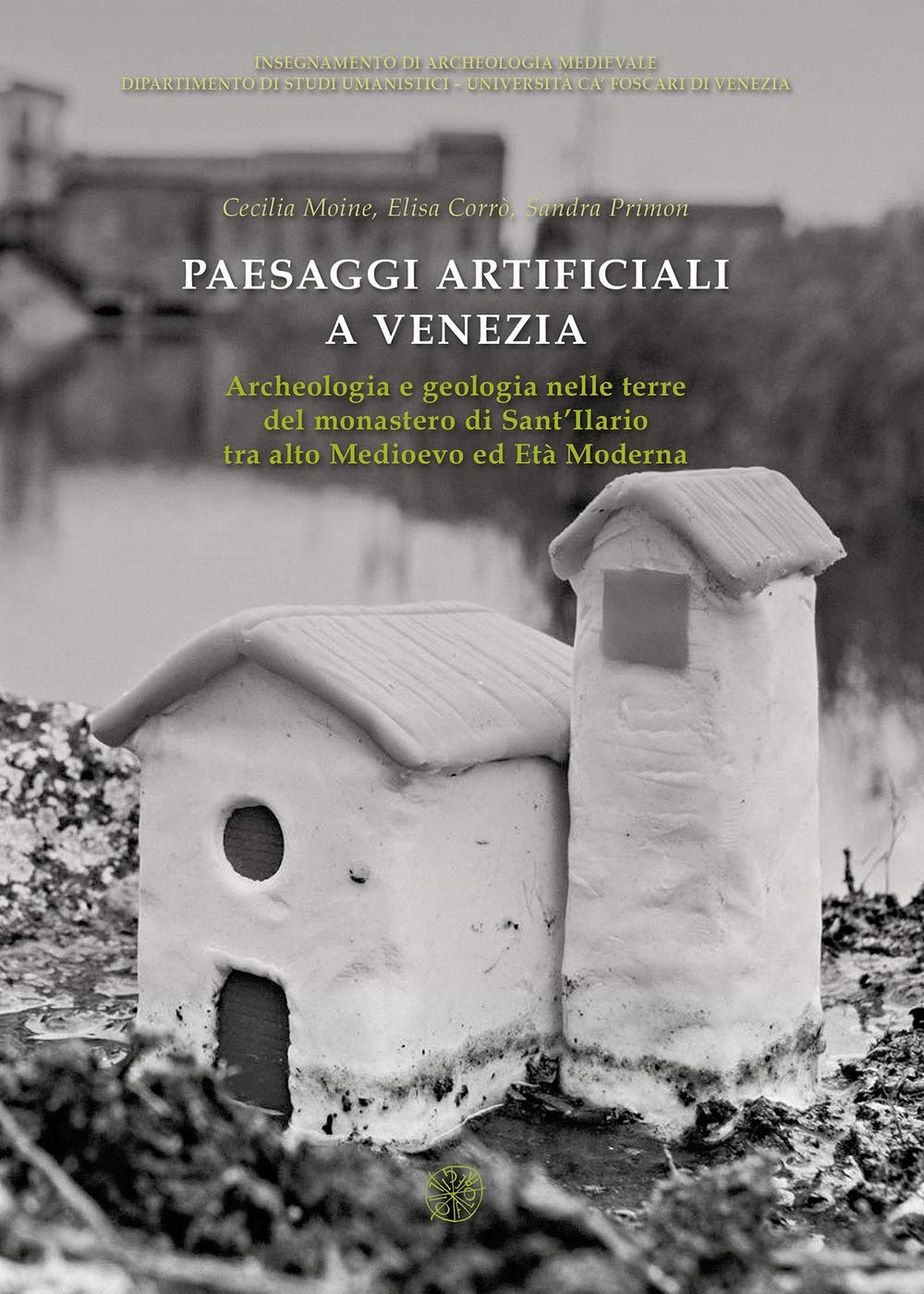 Paesaggi artificiali a Venezia. Archeologia e geologia nelle terre del monastero di Sant'Ilario tra alto Medioevo ed Età Moderna Paesaggi artificiali a Venezia. Archeologia e geologia nelle terre del monastero di Sant'Ilario tra alto Medioevo ed Età Moderna