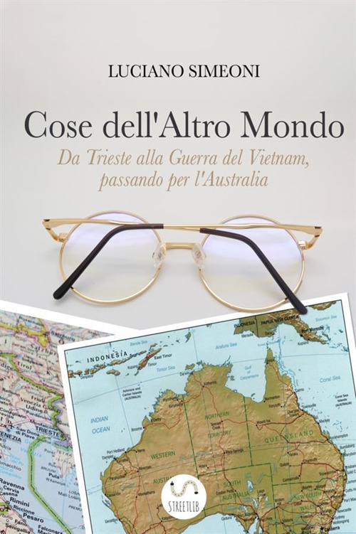Cose dell'altro mondo. Da Trieste alla guerra del Vietnam, passando per l'Australia Cose dell'altro mondo. Da Trieste alla guerra del Vietnam, passando per l'Australia