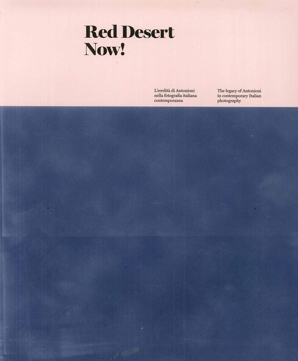 Red Desert Now! L'eredità di Antonioni nella fotografia italiana contemporanea. The legacy of Antonioni in contemporary Italian Photography Red Desert Now! L'eredità di Antonioni nella fotografia italiana contemporanea. The legacy of Antonioni in contemporary Italian Photography