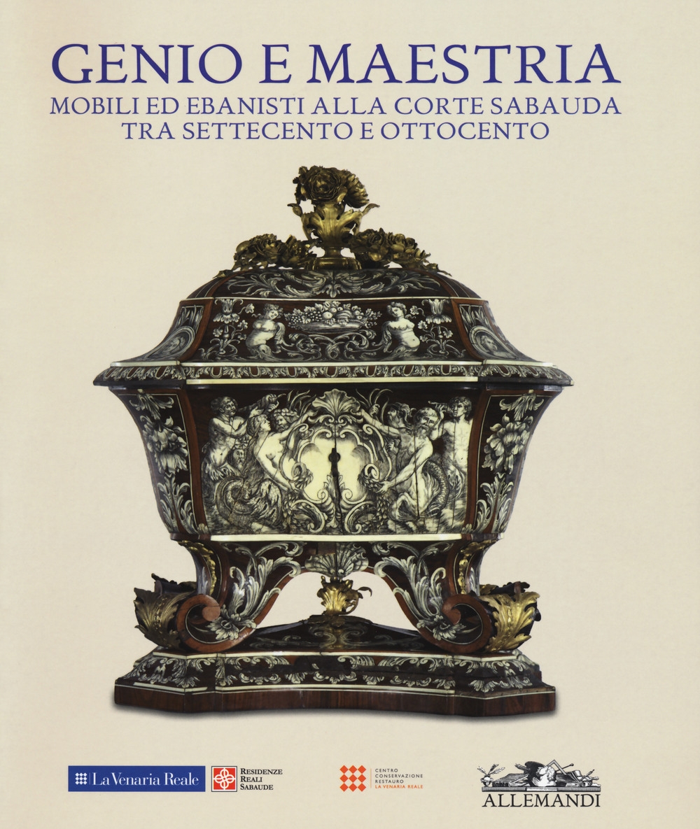 Genio e Maestria. Mobili ed Ebanisti alla Corte Sabauda tra Settecento ed Ottocento Genio e Maestria. Mobili ed Ebanisti alla Corte Sabauda tra Settecento ed Ottocento