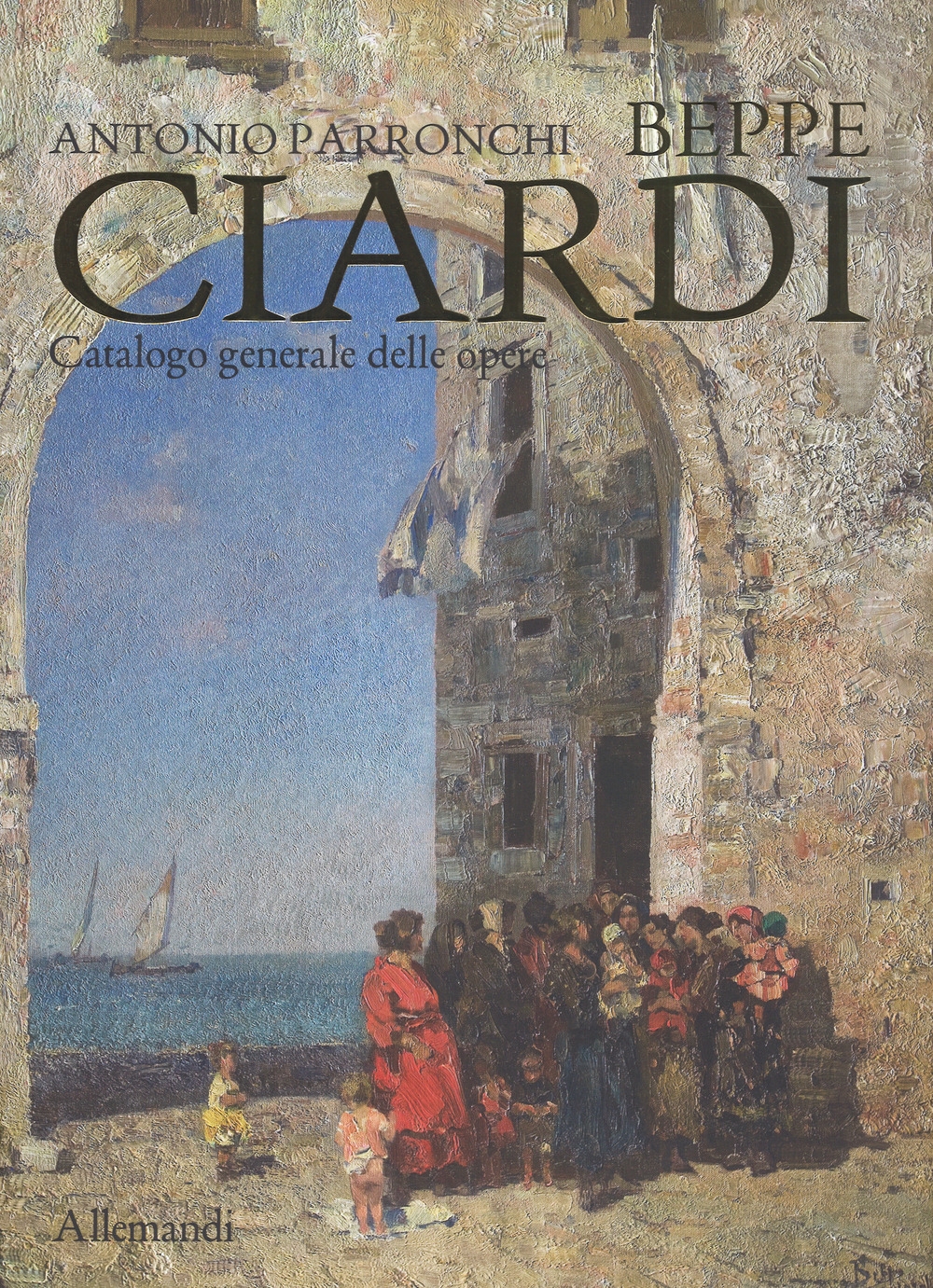 Beppe Ciardi. Catalogo generale delle opere. Beppe Ciardi. Catalogo generale delle opere.