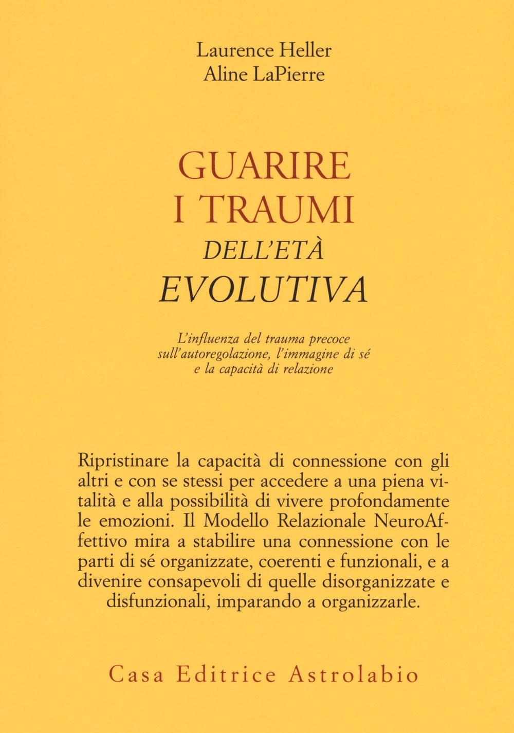 Guarire i traumi dell'età evolutiva. L'influenza del trauma precoce sull'autoregolazione, l'immagine di sé e la capacità di relazione Guarire i traumi dell'età evolutiva. L'influenza del trauma precoce sull'autoregolazione, l'immagine di sé e la capacità di relazione
