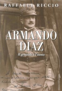 Armando Diaz. Il generale e l'uomo