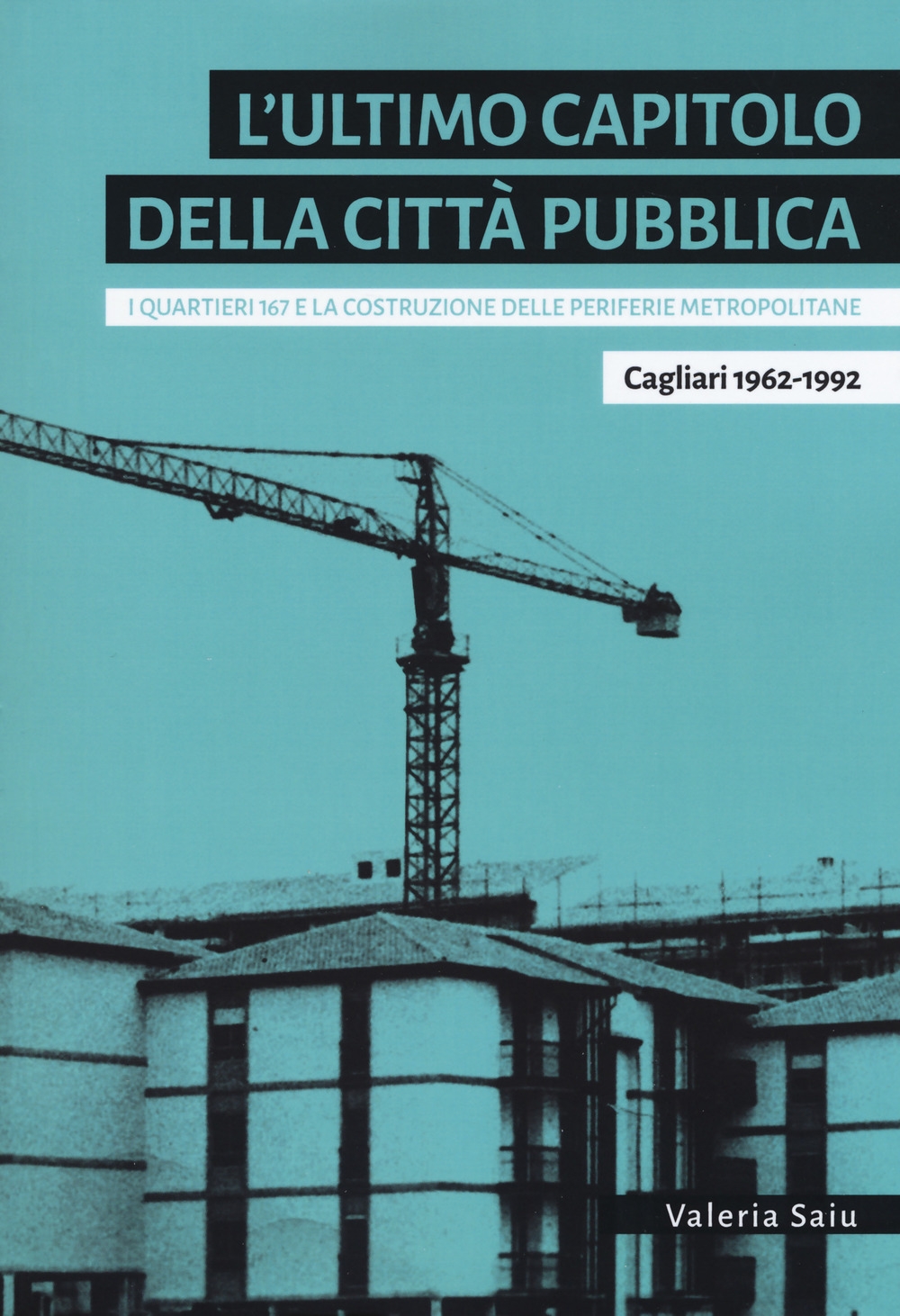 L'ultimo capitolo della città pubblica. I quartieri 167 e la costruzione delle periferie metropolitane. Cagliari 1962-1992 L'ultimo capitolo della città pubblica. I quartieri 167 e la costruzione delle periferie metropolitane. Cagliari 1962-1992
