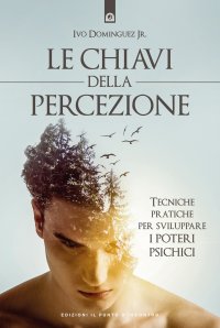Le chiavi della percezione. Tecniche pratiche per sviluppare i poteri psichici. Nuova ediz