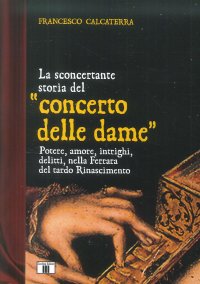 La sconcertante storia del "concerto delle dame". Potere, amore, intrighi, delitti, nella Ferrara del tardo Rinascimento